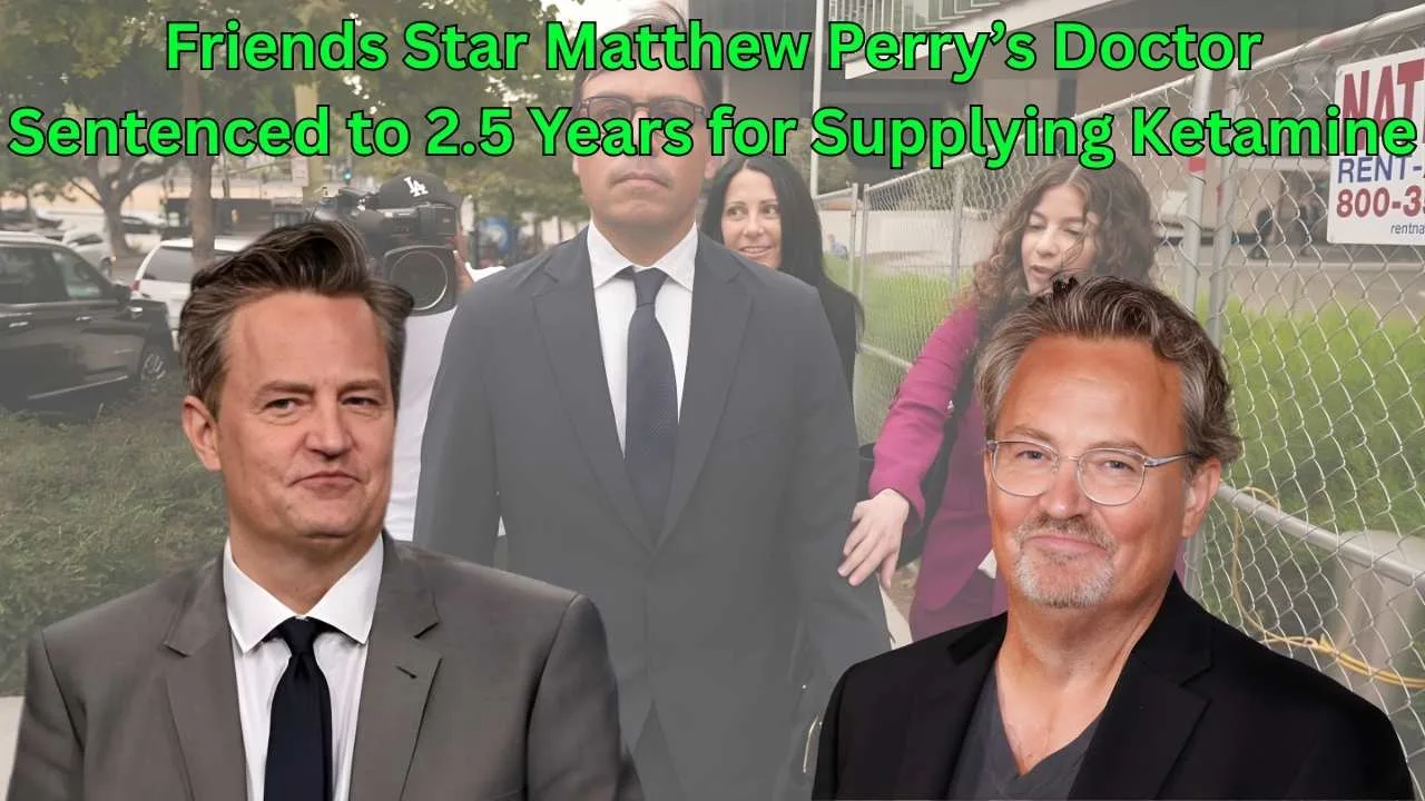 Friends Star Matthew Perry’s Doctor Sentenced to 2.5 Years for Supplying Ketamine