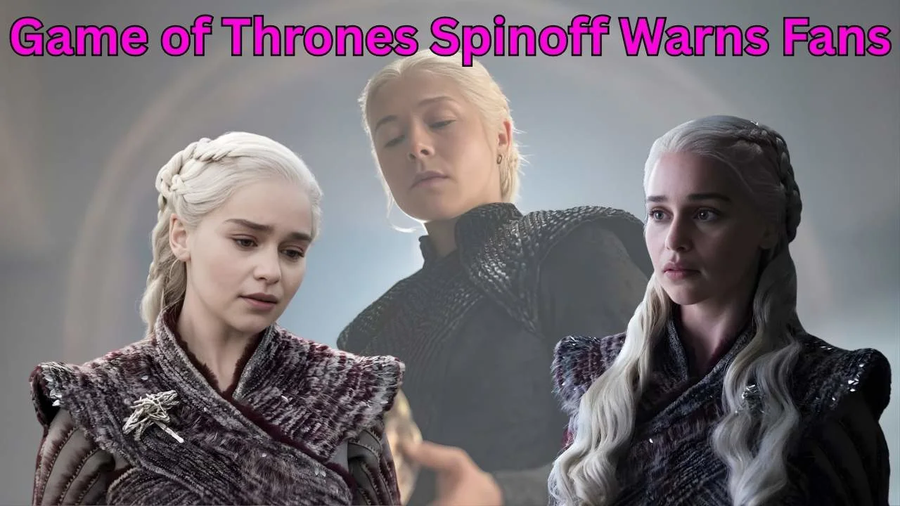 Game of Thrones Spinoff Warns Fans Game of Thrones Spinoff Warns Fans