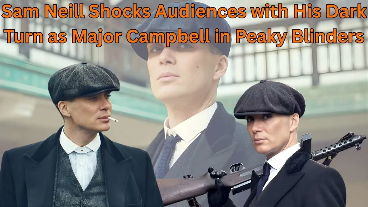 Sam Neill Shocks Audiences with His Dark Turn as Major Campbell in Peaky Blinders